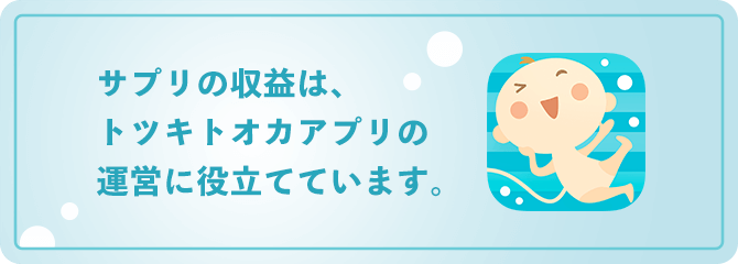 サプリの収益は、トツキトオカアプリの運営に役立てています。