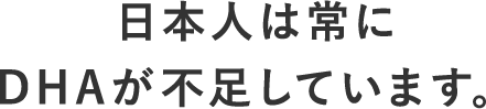 日本人は常にDHAが不足しています。