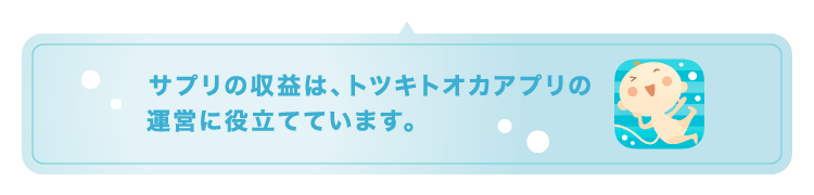 サプリの収益は、トツキトオカアプリの運営に役立てています。